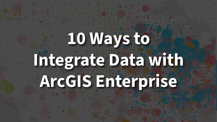 Ten Ways to Integrate Data with ArcGIS Enterprise